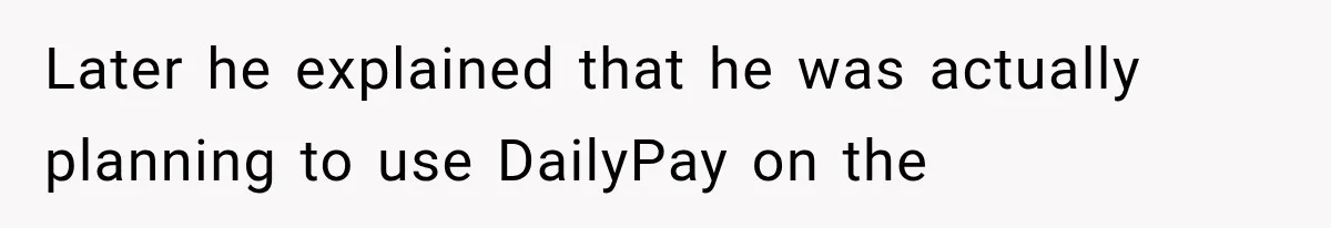 Later he explained that he was actually planning to use DailyPay on the