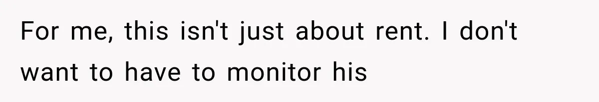 For me, this isn't just about rent. I don't want to have to monitor his