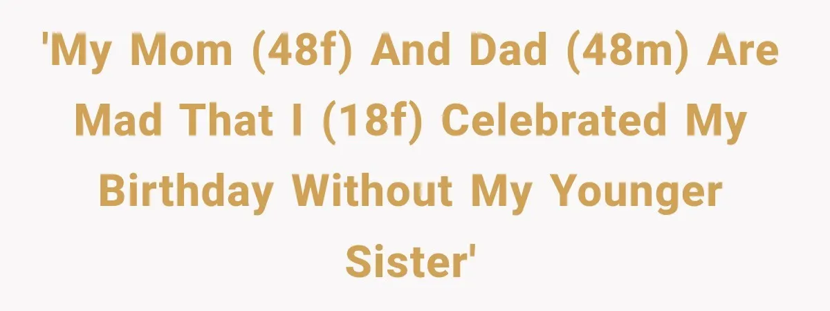 'My mom (48F) and dad (48M) are mad that I (18F) celebrated my birthday without my younger sister'