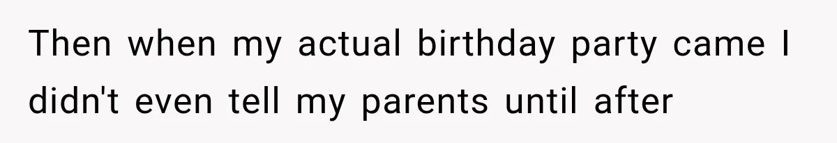 Then when my actual birthday party came I didn't even tell my parents until after