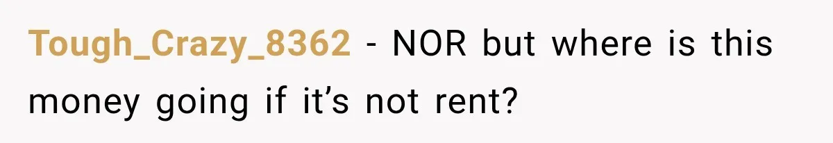 Tough_Crazy_8362 − NOR but where is this money going if it’s not rent?