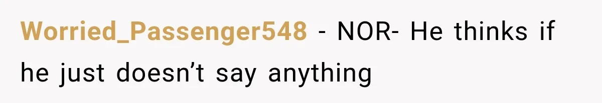 Worried_Passenger548 − NOR- He thinks if he just doesn’t say anything
