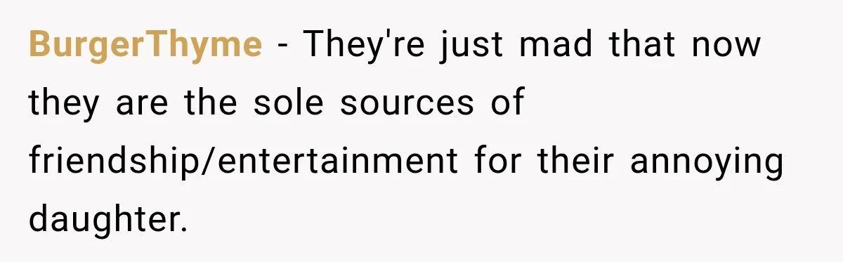 BurgerThyme − They're just mad that now they are the sole sources of friendship/entertainment for their annoying daughter.