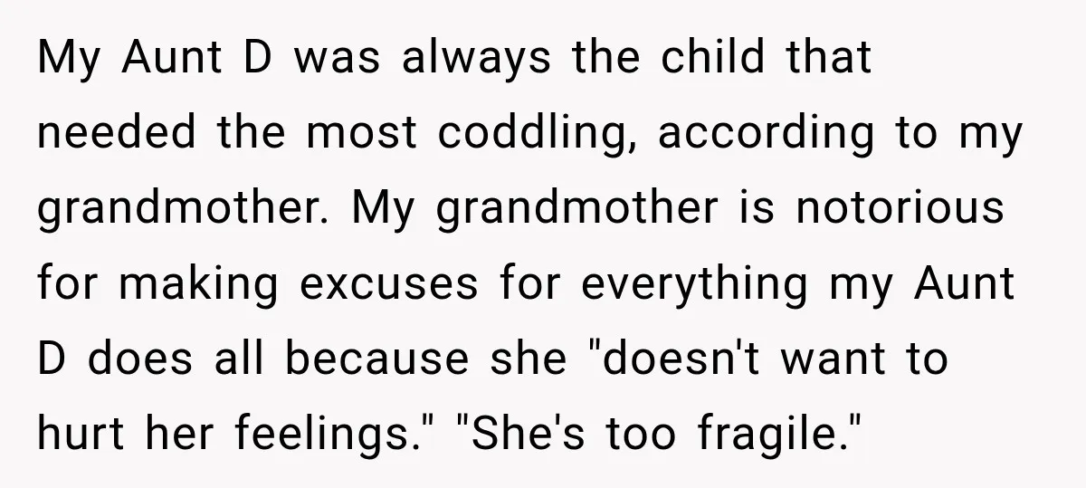 My Aunt D was always the child that needed the most coddling, according to my grandmother. My grandmother is notorious for making excuses for everything my Aunt D does all...