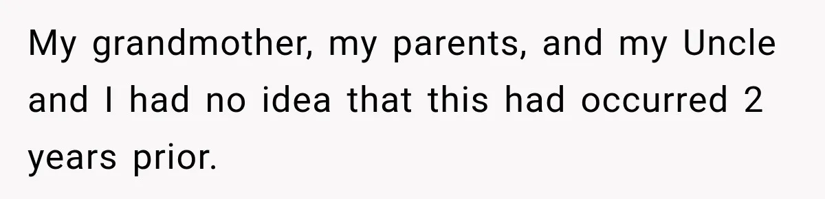 My grandmother, my parents, and my Uncle and I had no idea that this had occurred 2 years prior.