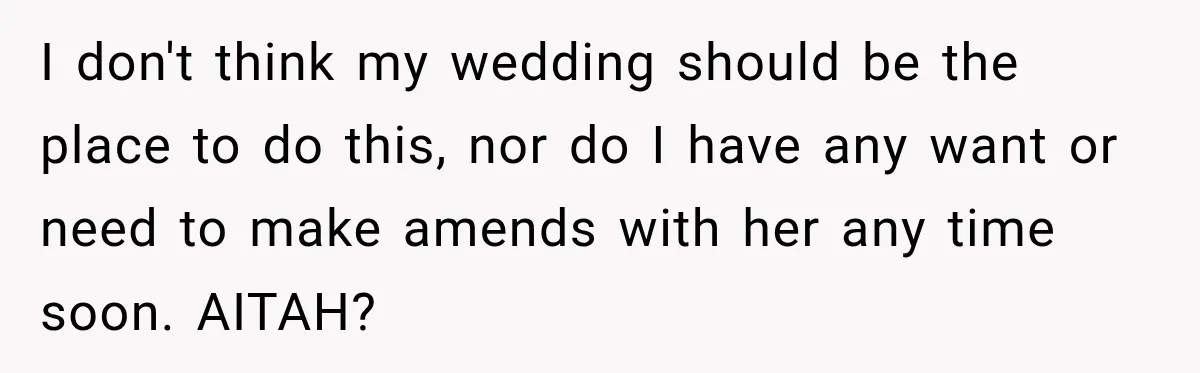 I don't think my wedding should be the place to do this, nor do I have any want or need to make amends with her any time soon. AITAH?