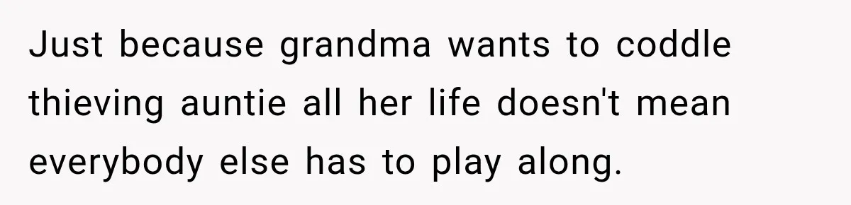 Just because grandma wants to coddle thieving auntie all her life doesn't mean everybody else has to play along.