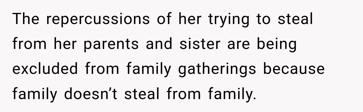 The repercussions of her trying to steal from her parents and sister are being excluded from family gatherings because family doesn’t steal from family.