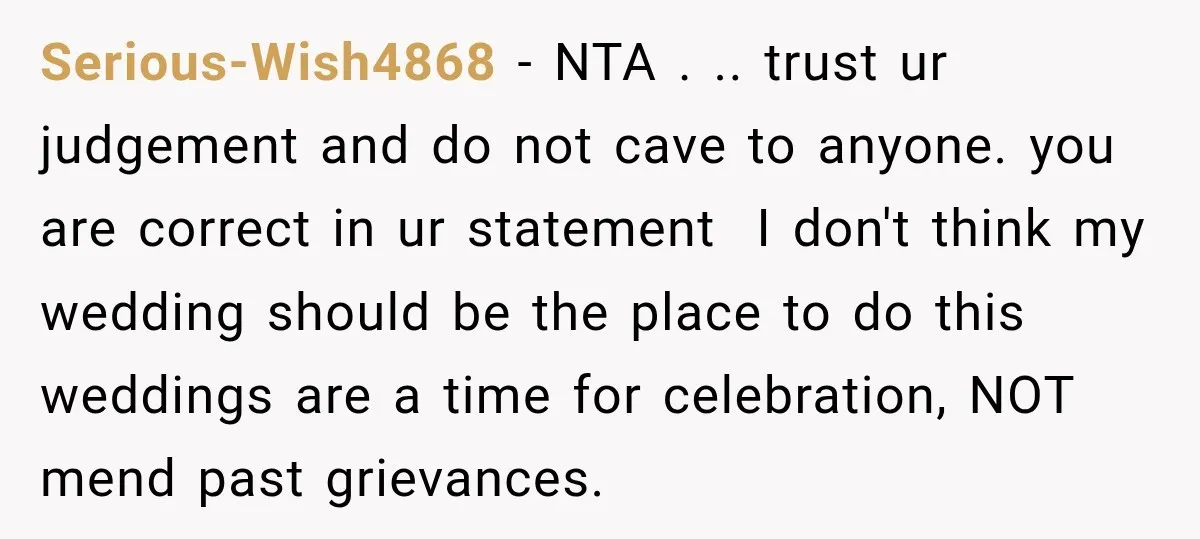 Serious-Wish4868 − NTA . .. trust ur judgement and do not cave to anyone. you are correct in ur statement I don't think my wedding should be the place to...