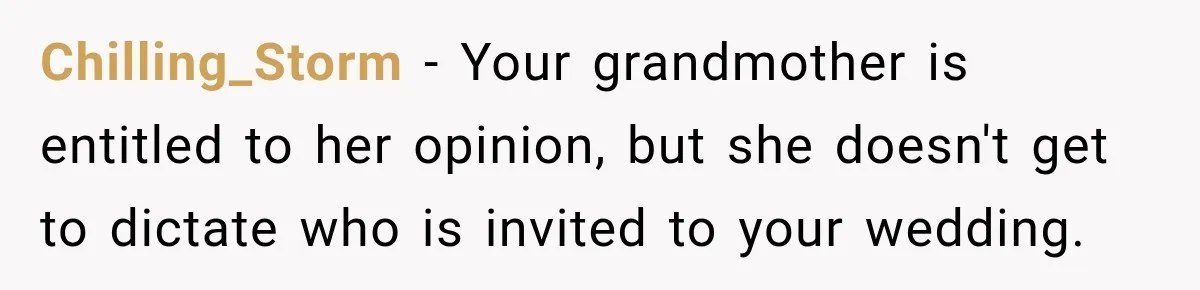 Chilling_Storm − Your grandmother is entitled to her opinion, but she doesn't get to dictate who is invited to your wedding.