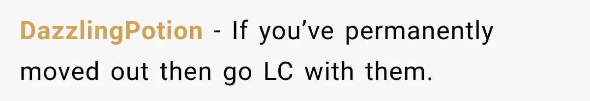 DazzlingPotion − If you’ve permanently moved out then go LC with them.