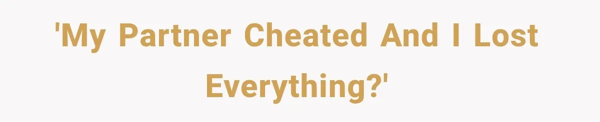 'My partner cheated and I lost everything?'