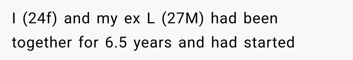I (24f) and my ex L (27M) had been together for 6.5 years and had started