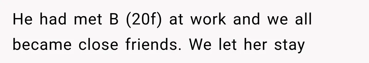 He had met B (20f) at work and we all became close friends. We let her stay