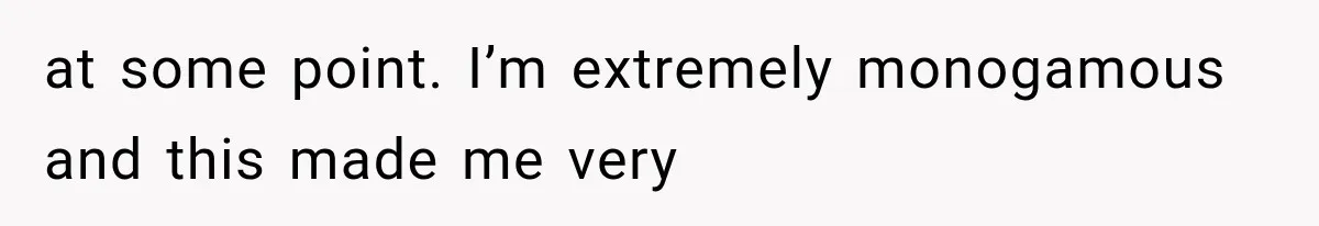 at some point. I’m extremely monogamous and this made me very