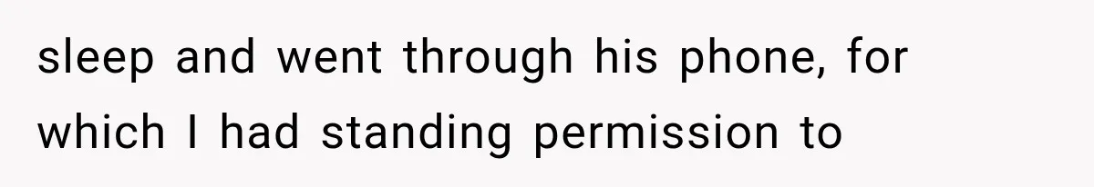 sleep and went through his phone, for which I had standing permission to