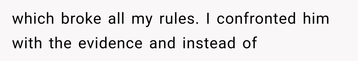 which broke all my rules. I confronted him with the evidence and instead of