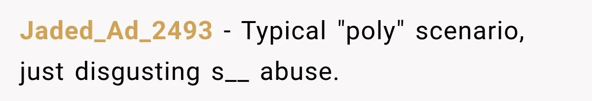 Jaded_Ad_2493 − Typical "poly" scenario, just disgusting s__ abuse.