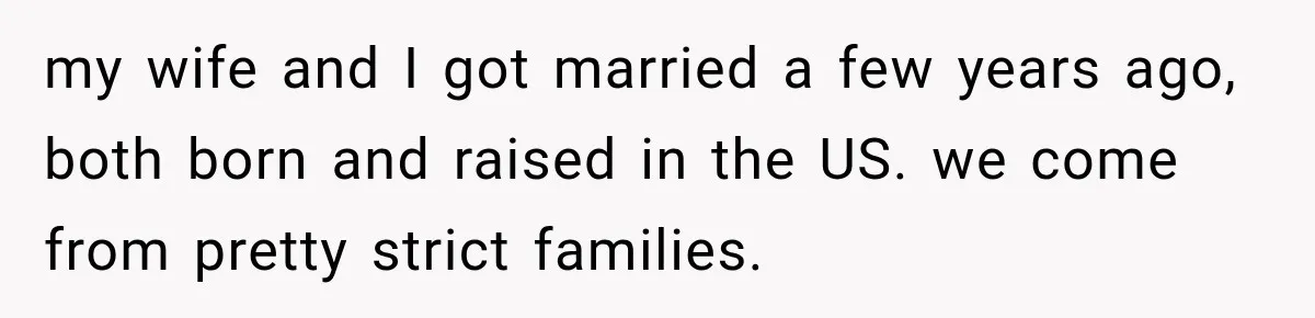 my wife and I got married a few years ago, both born and raised in the US. we come from pretty strict families.