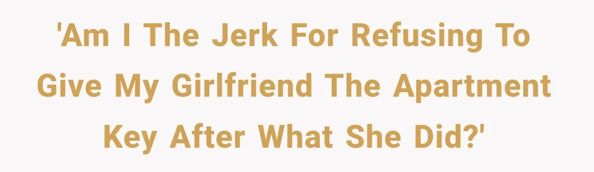 'Am I the jerk for refusing to give my girlfriend the apartment key after what she did?'