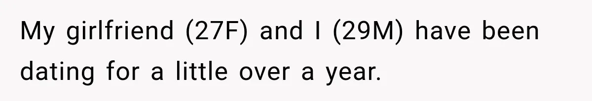 My girlfriend (27F) and I (29M) have been dating for a little over a year.