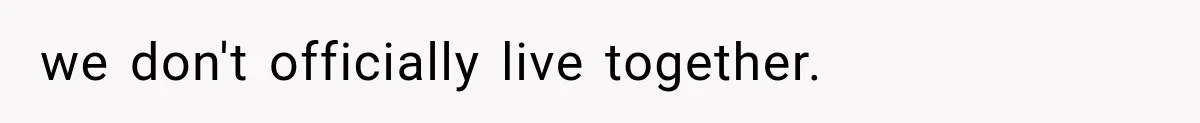 we don't officially live together.