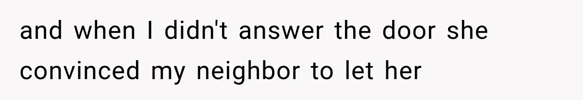 and when I didn't answer the door she convinced my neighbor to let her