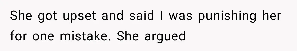 She got upset and said I was punishing her for one mistake. She argued