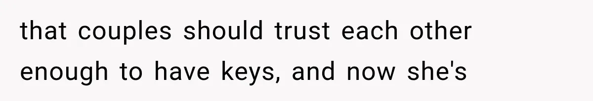 that couples should trust each other enough to have keys, and now she's