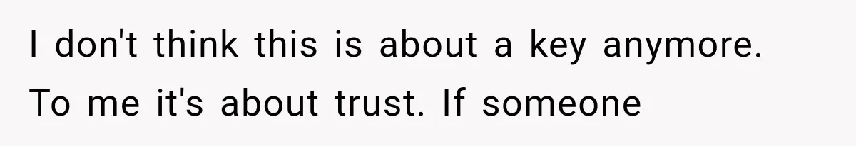 I don't think this is about a key anymore. To me it's about trust. If someone