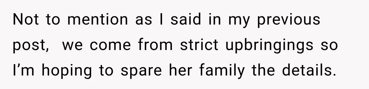 Not to mention as I said in my previous post,  we come from strict upbringings so I’m hoping to spare her family the details.