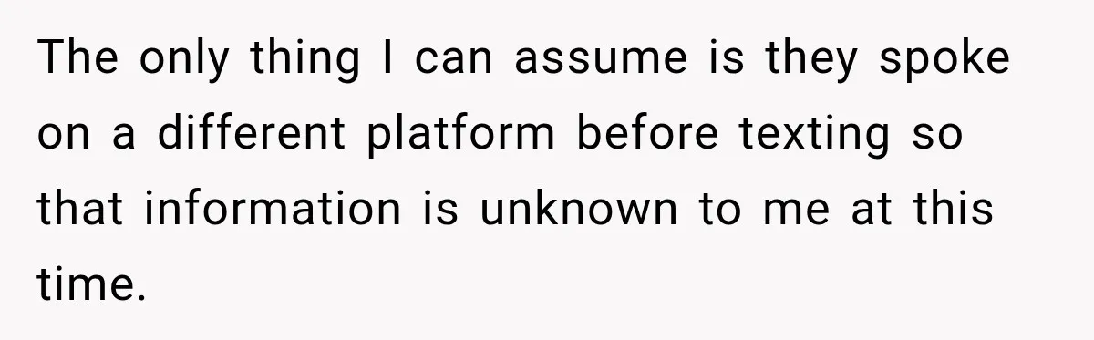 The only thing I can assume is they spoke on a different platform before texting so that information is unknown to me at this time.
