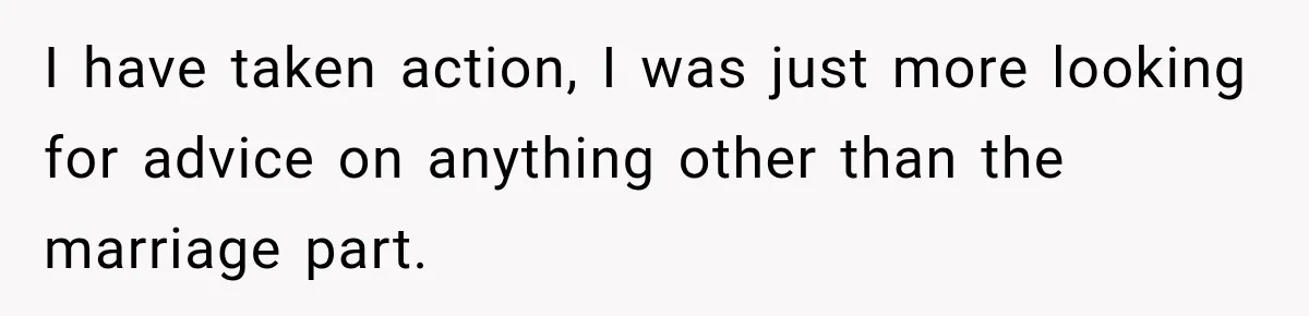 I have taken action, I was just more looking for advice on anything other than the marriage part.
