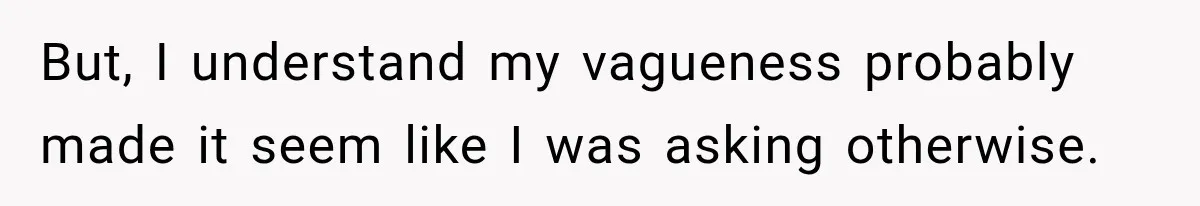 But, I understand my vagueness probably made it seem like I was asking otherwise.