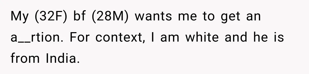 My (32F) bf (28M) wants me to get an a__rtion. For context, I am white and he is from India.