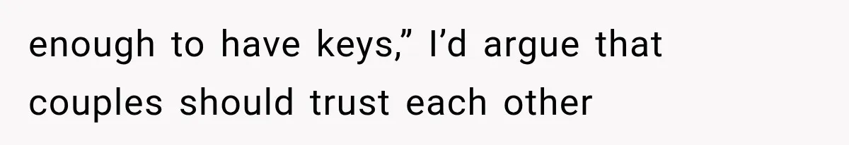 enough to have keys,” I’d argue that couples should trust each other