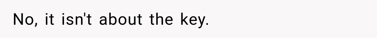 No, it isn't about the key.