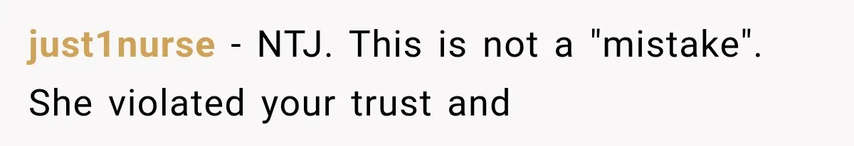 just1nurse − NTJ. This is not a "mistake". She violated your trust and