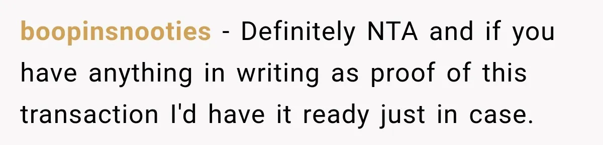 boopinsnooties − Definitely NTA and if you have anything in writing as proof of this transaction I'd have it ready just in case.
