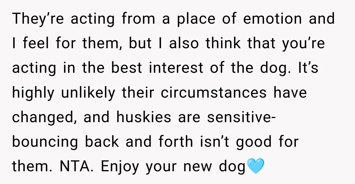 They’re acting from a place of emotion and I feel for them, but I also think that you’re acting in the best interest of the dog. It’s highly unlikely their...