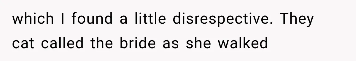 Bride Gets Too Drunk at Her Own Wedding, Then Her “Funny” Moment Ruins the Ceremony which I found a little disrespective. They cat called the bride as she walked