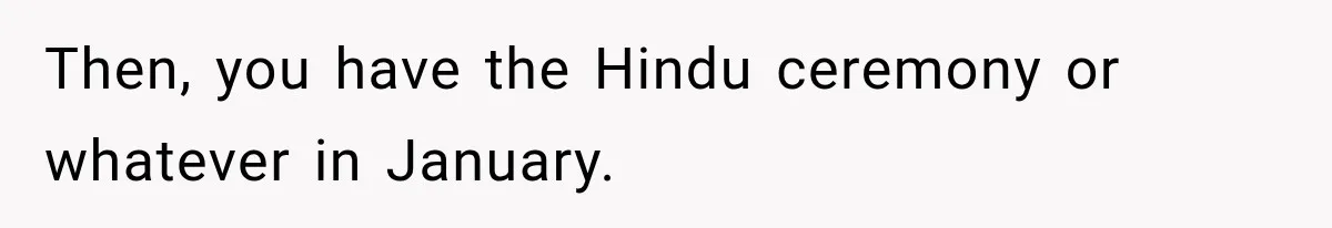 Then, you have the Hindu ceremony or whatever in January.