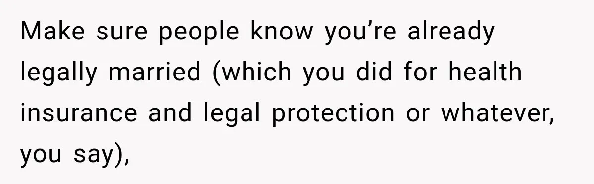 Make sure people know you’re already legally married (which you did for health insurance and legal protection or whatever, you say),