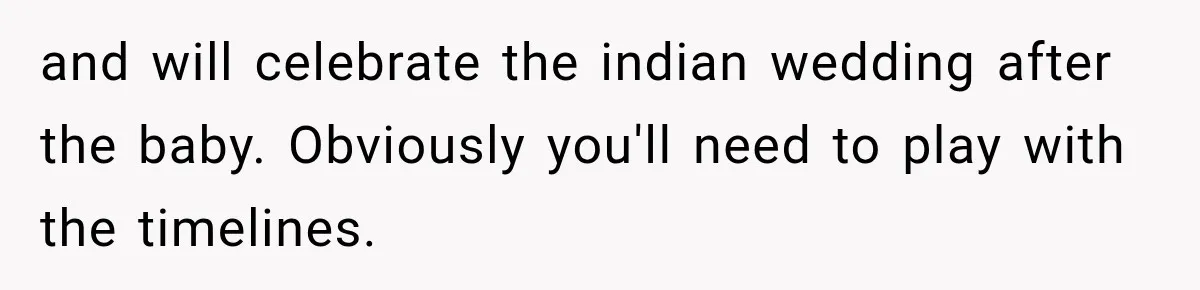 and will celebrate the indian wedding after the baby. Obviously you'll need to play with the timelines.