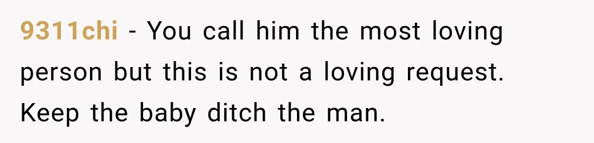 9311chi − You call him the most loving person but this is not a loving request. Keep the baby ditch the man.