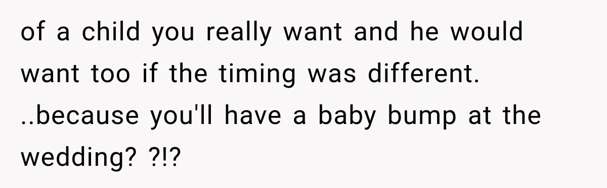 of a child you really want and he would want too if the timing was different. ..because you'll have a baby bump at the wedding? ?!?