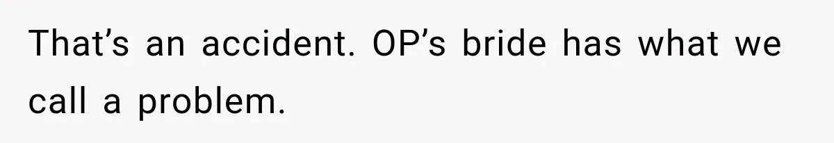 Bride Gets Too Drunk at Her Own Wedding, Then Her “Funny” Moment Ruins the Ceremony That’s an accident. OP’s bride has what we call a problem.