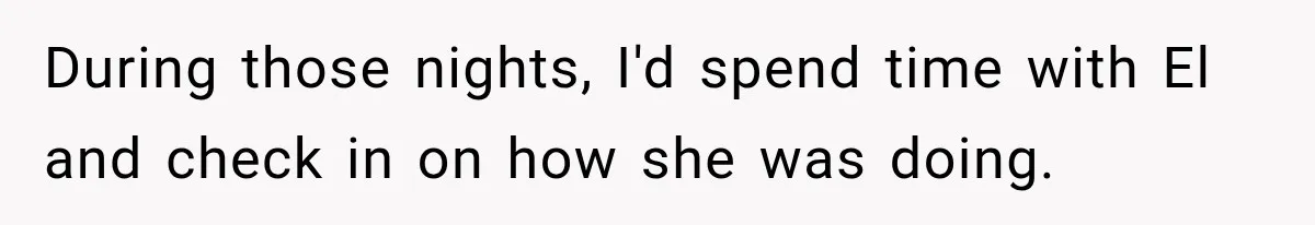 During those nights, I'd spend time with El and check in on how she was doing.