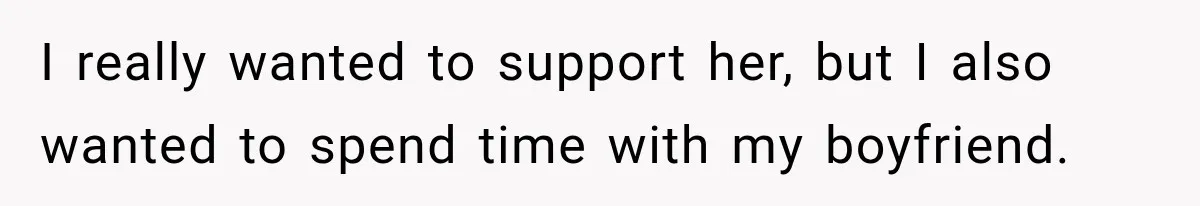 I really wanted to support her, but I also wanted to spend time with my boyfriend.