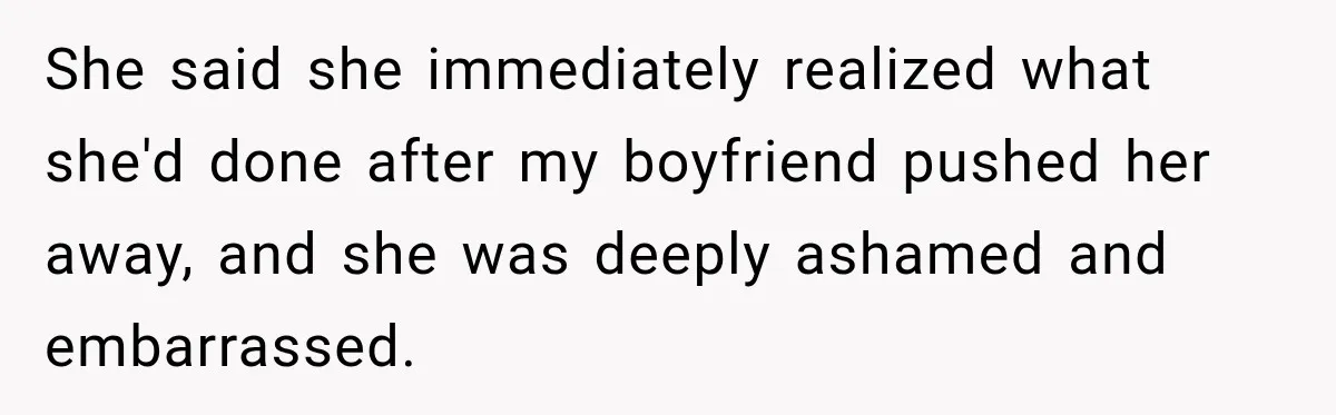 She said she immediately realized what she'd done after my boyfriend pushed her away, and she was deeply ashamed and embarrassed.